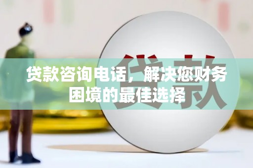 秦淮贷款咨询电话，解决您财务困境的最佳选择