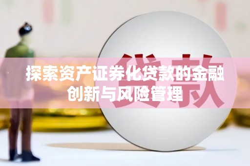 海伦探索资产证券化贷款的金融创新与风险管理
