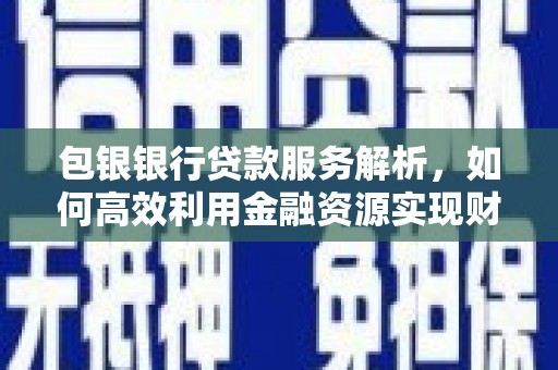 绩溪包银银行贷款服务解析，如何高效利用金融资源实现财富增长