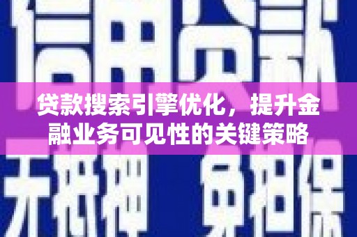 镜湖贷款搜索引擎优化，提升金融业务可见性的关键策略