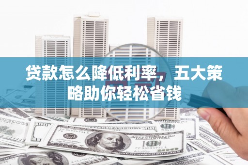 伊宁贷款怎么降低利率，五大策略助你轻松省钱
