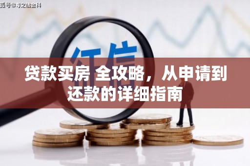 比如贷款买房 全攻略，从申请到还款的详细指南