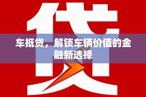 泽普车抵贷，解锁车辆价值的金融新选择