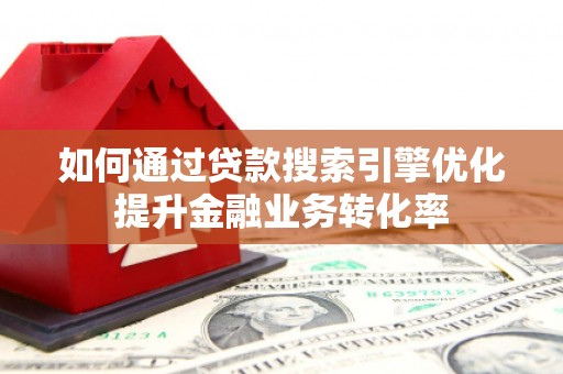 江南如何通过贷款搜索引擎优化提升金融业务转化率