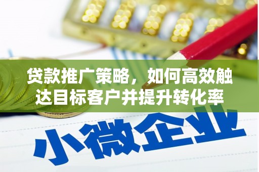 裕民贷款推广策略，如何高效触达目标客户并提升转化率