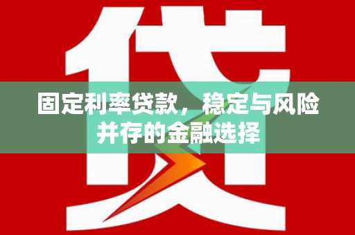 越城固定利率贷款，稳定与风险并存的金融选择