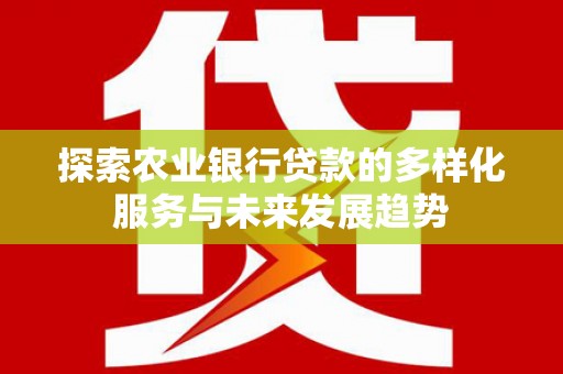 南投探索农业银行贷款的多样化服务与未来发展趋势