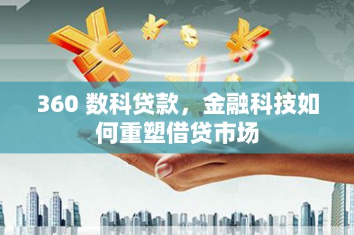 邯郸360 数科贷款，金融科技如何重塑借贷市场
