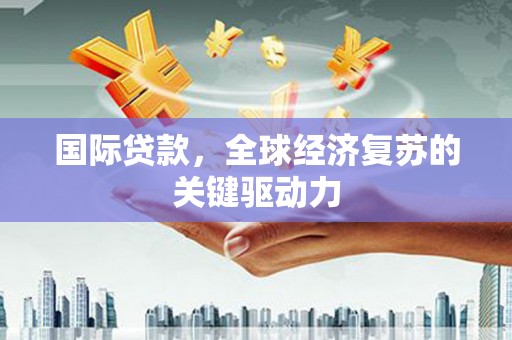 山阴国际贷款，全球经济复苏的关键驱动力