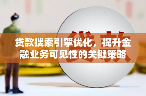 灌南贷款搜索引擎优化，提升金融业务可见性的关键策略