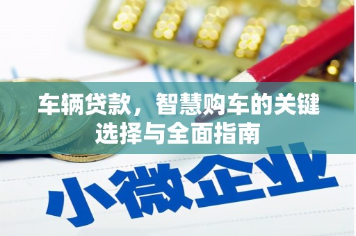 清镇车辆贷款，智慧购车的关键选择与全面指南