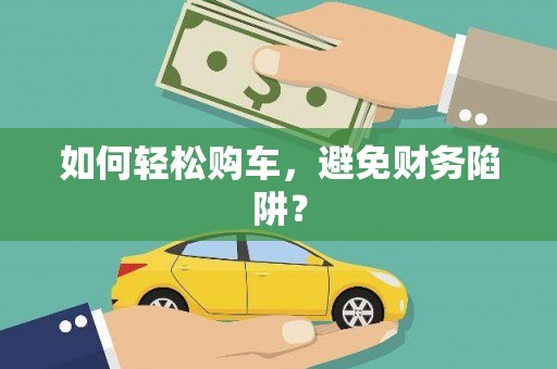郸城如何轻松购车，避免财务陷阱？