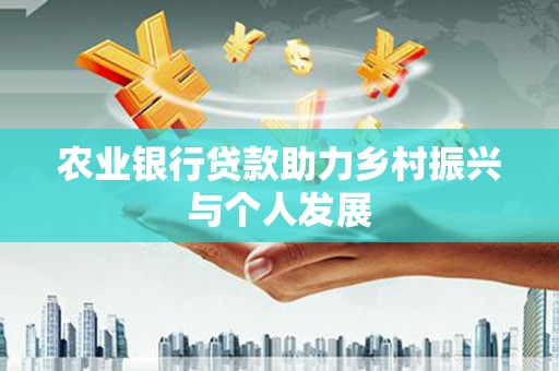 雁江农业银行贷款助力乡村振兴与个人发展