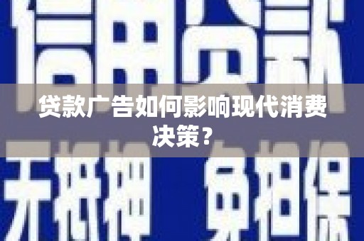 罗城贷款广告如何影响现代消费决策？