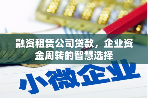 钟楼融资租赁公司贷款，企业资金周转的智慧选择