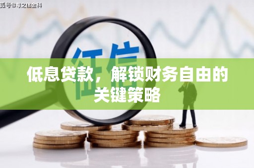 邻水低息贷款，解锁财务自由的关键策略
