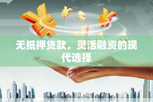 将军无抵押贷款，灵活融资的现代选择
