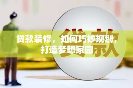 沽源贷款装修，如何巧妙规划，打造梦想家园