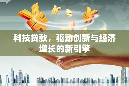 泌阳科技贷款，驱动创新与经济增长的新引擎