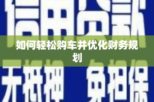 赣州如何轻松购车并优化财务规划
