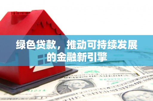 洪雅绿色贷款，推动可持续发展的金融新引擎