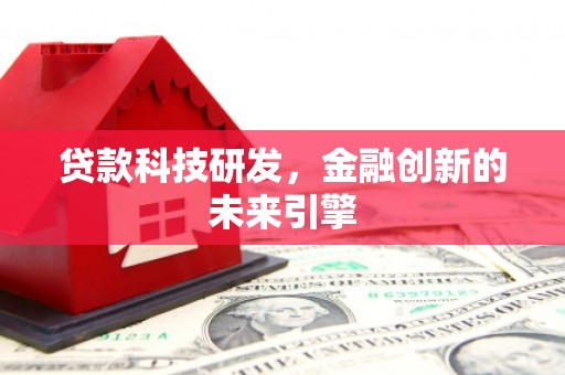 马关贷款科技研发，金融创新的未来引擎