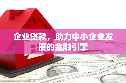 犍为企业贷款，助力中小企业发展的金融引擎