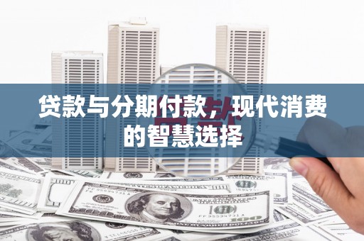 宣州贷款与分期付款，现代消费的智慧选择