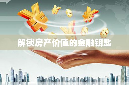 太和解锁房产价值的金融钥匙