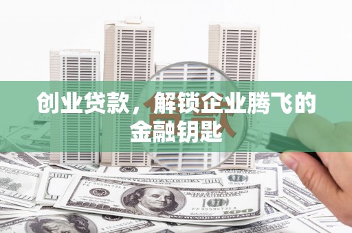 宜良创业贷款，解锁企业腾飞的金融钥匙