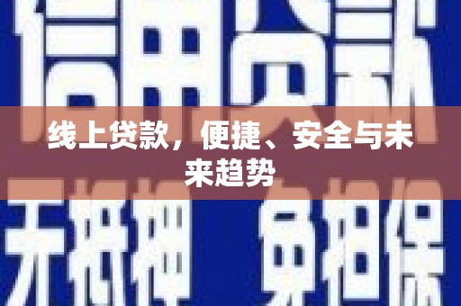 洮南线上贷款，便捷、安全与未来趋势