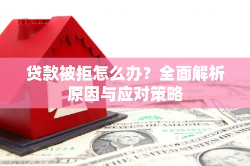 深坑贷款被拒怎么办？全面解析原因与应对策略
