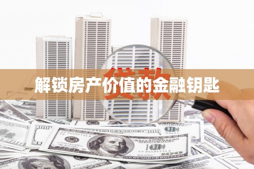 东明解锁房产价值的金融钥匙