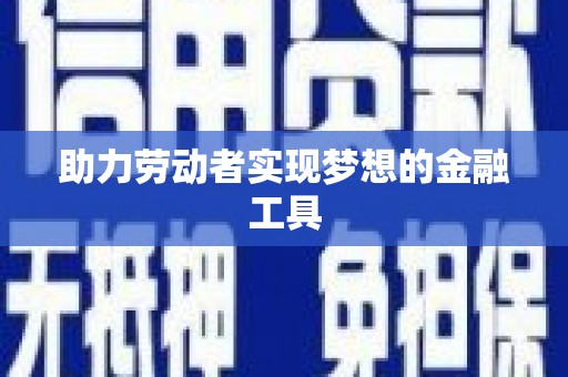 竹南助力劳动者实现梦想的金融工具